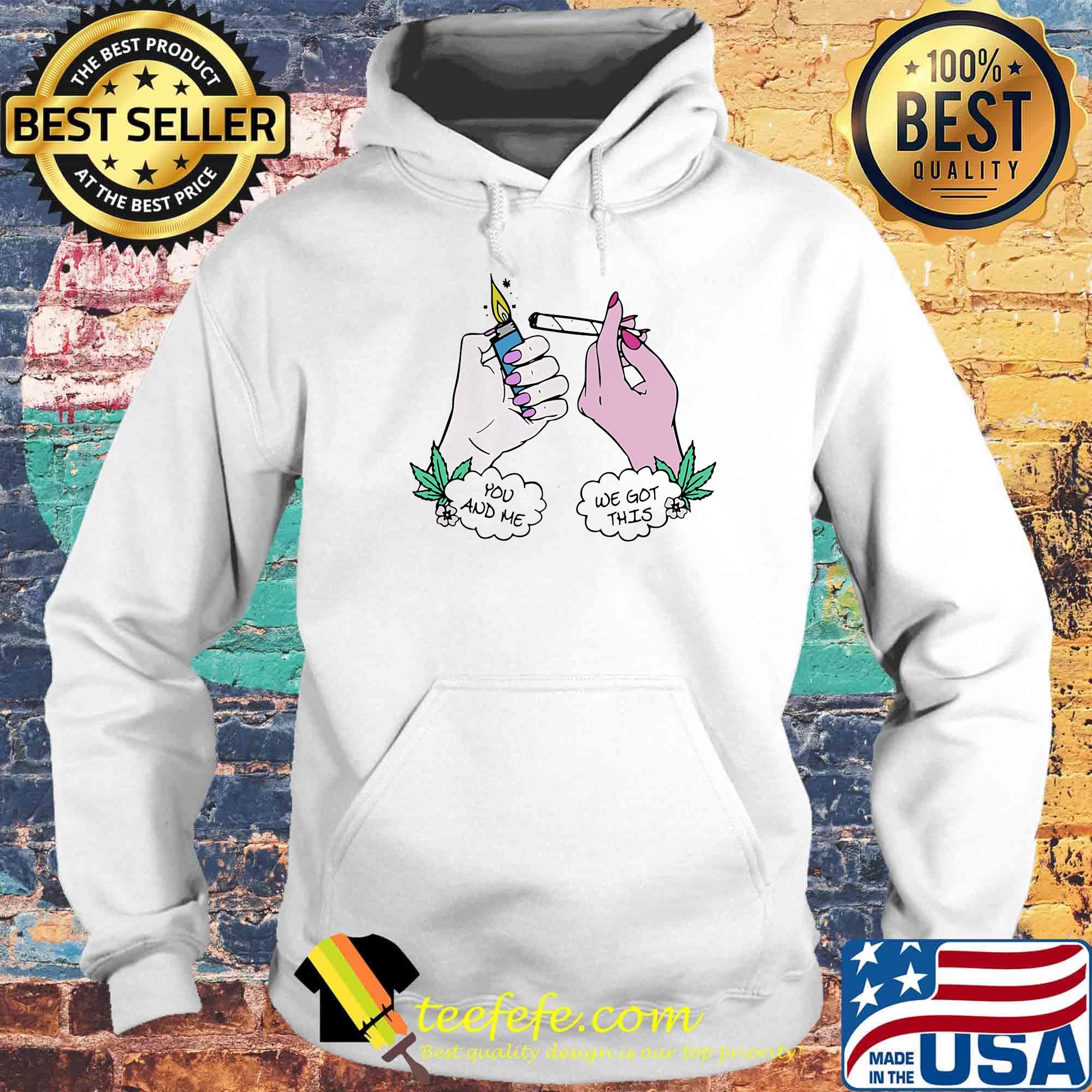 You And Me We Got This Smoking Shirt Hoodie You And Me We Got This Smoking Shirt Hoodie