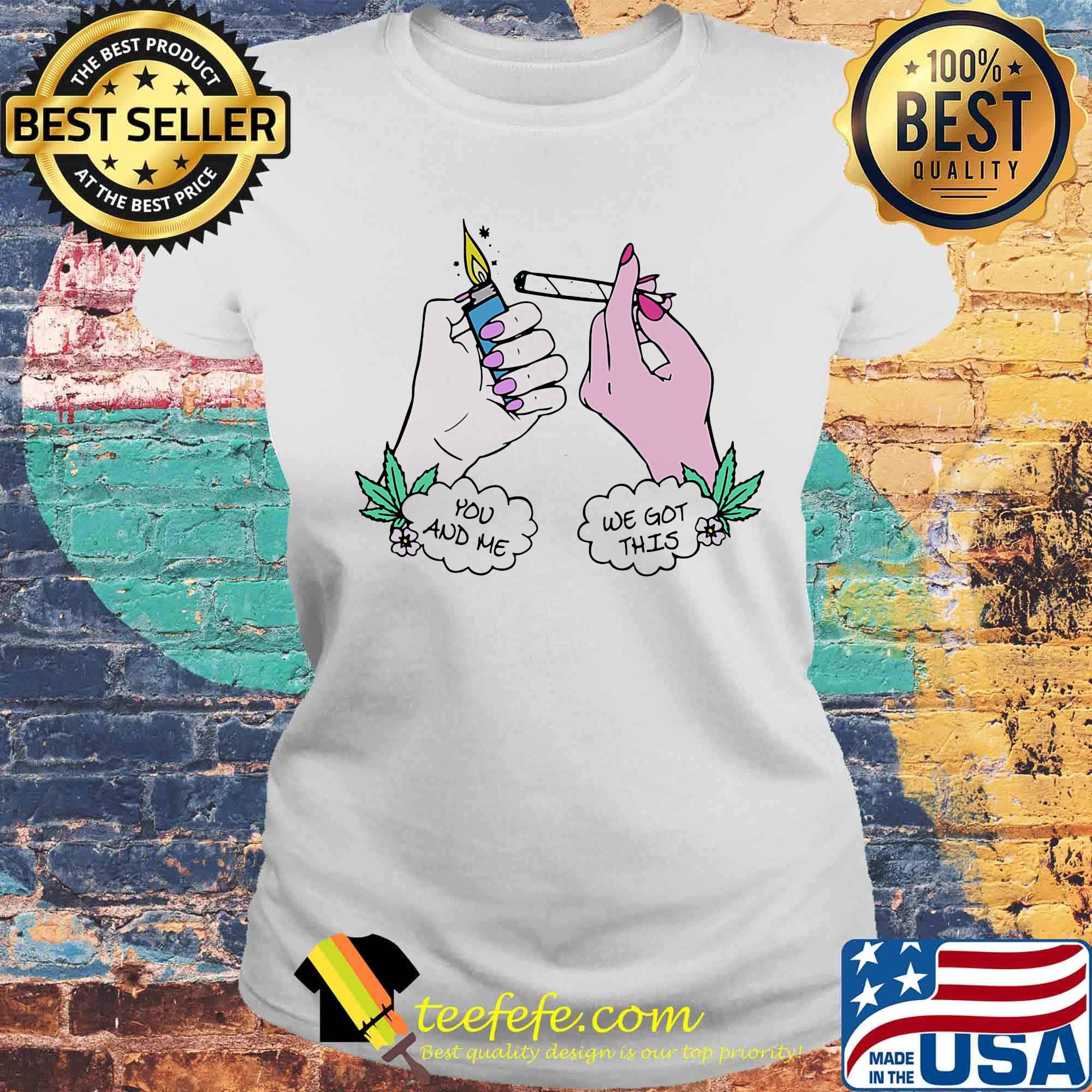 You And Me We Got This Smoking Shirt Laides tee You And Me We Got This Smoking Shirt Laides tee