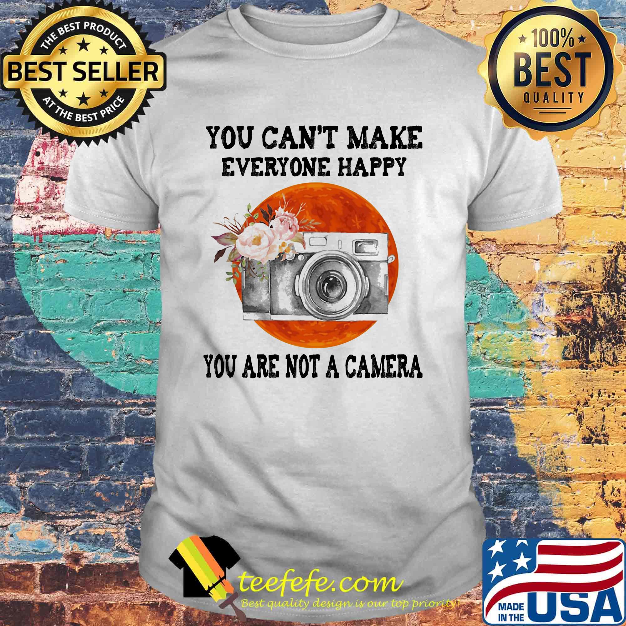 You Can't Make Everyone Happy You Are Not A Camera Flower Sunset Shirt