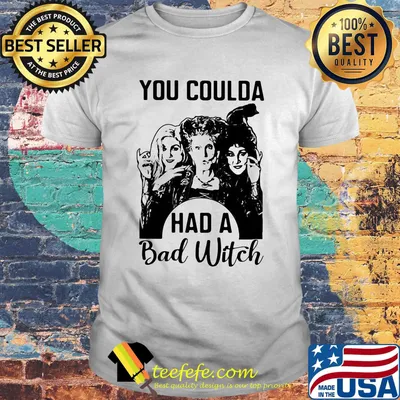 You coulda had a bad witch white shirt