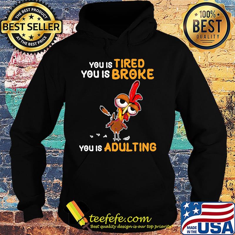 You is tired you is broke you is dulting chicken s Hoodie You is tired you is broke you is dulting chicken s Hoodie