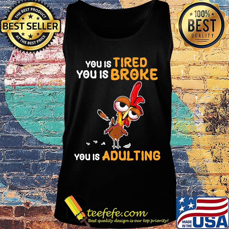 You is tired you is broke you is dulting chicken s Tank top You is tired you is broke you is dulting chicken s Tank top