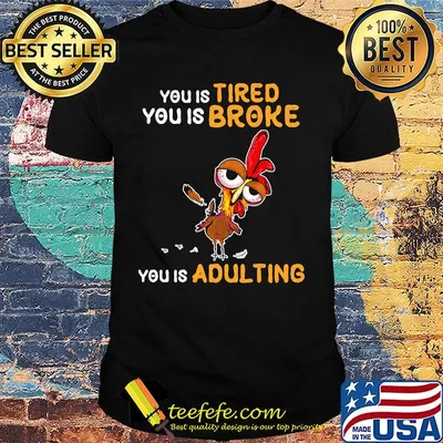 You is tired you is broke you is dulting chicken shirt