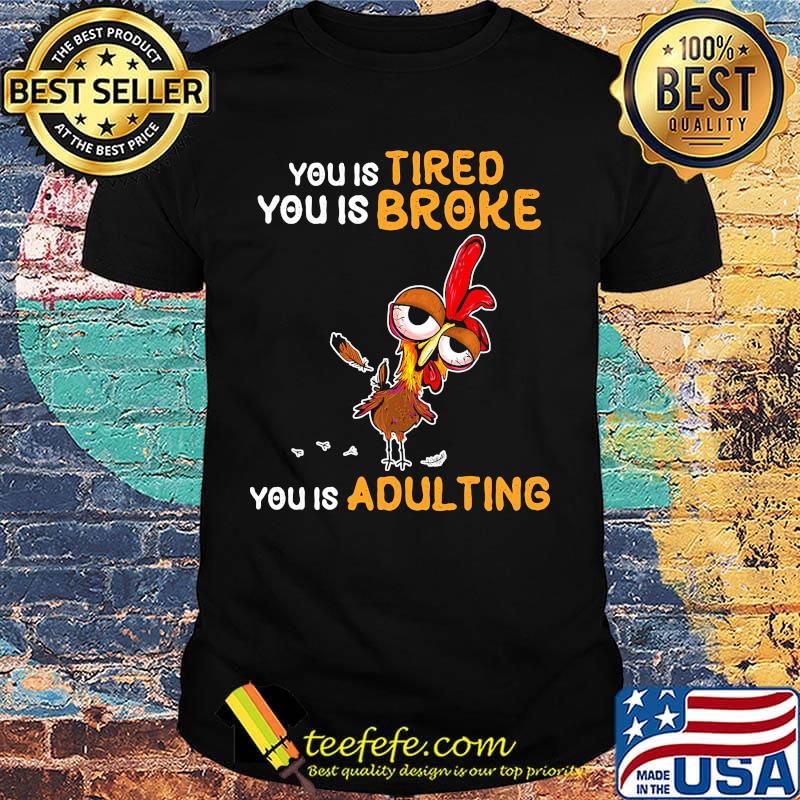You is tired you is broke you is dulting chicken shirt You is tired you is broke you is dulting chicken shirt