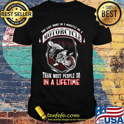 You live more in 5 minutes on a motorcycle than most people do in a lifetime shirt