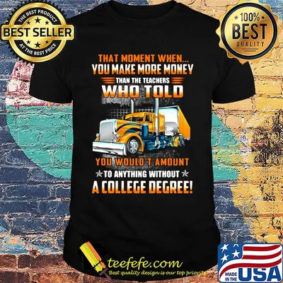 You make more money who told a college degree truck shirt