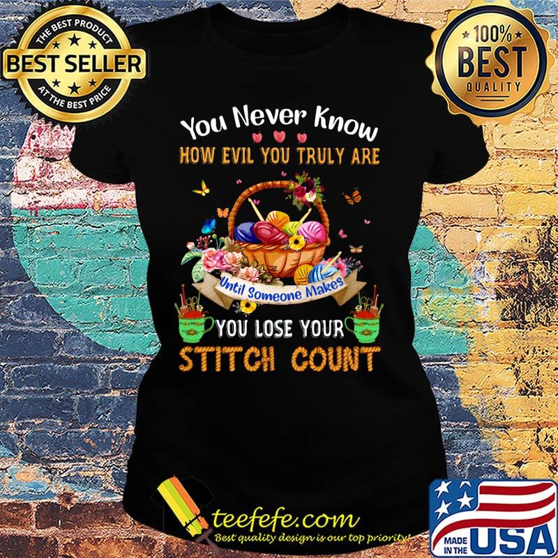 You never know how evil you truly are until someone makes you lose your stitch count knitting s Ladies tee You never know how evil you truly are until someone makes you lose your stitch count knitting s Ladies tee