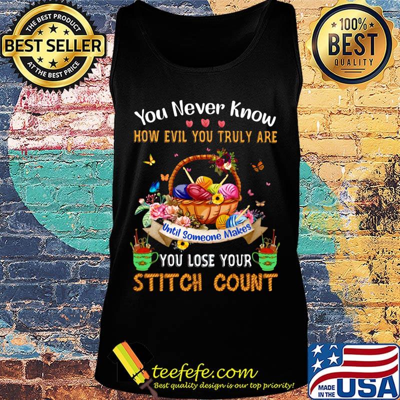 You never know how evil you truly are until someone makes you lose your stitch count knitting s Tank top You never know how evil you truly are until someone makes you lose your stitch count knitting s Tank top