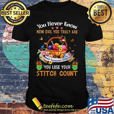 You never know how evil you truly are until someone makes you lose your stitch count knitting shirt