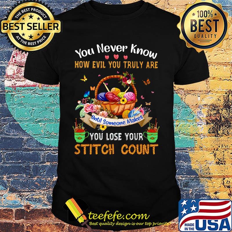 You never know how evil you truly are until someone makes you lose your stitch count knitting shirt You never know how evil you truly are until someone makes you lose your stitch count knitting shirt