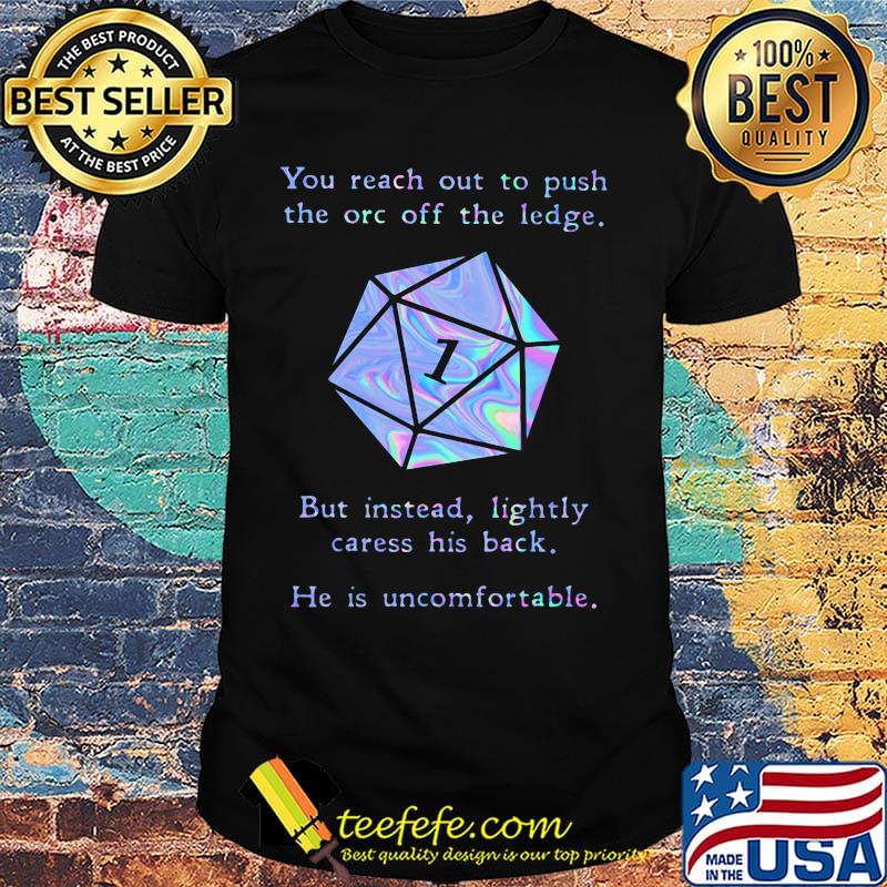 You Reach Out To Push The Orc Off The Ledge But Instead Lightly Caress His Back He Is Uncomfortable Shirt