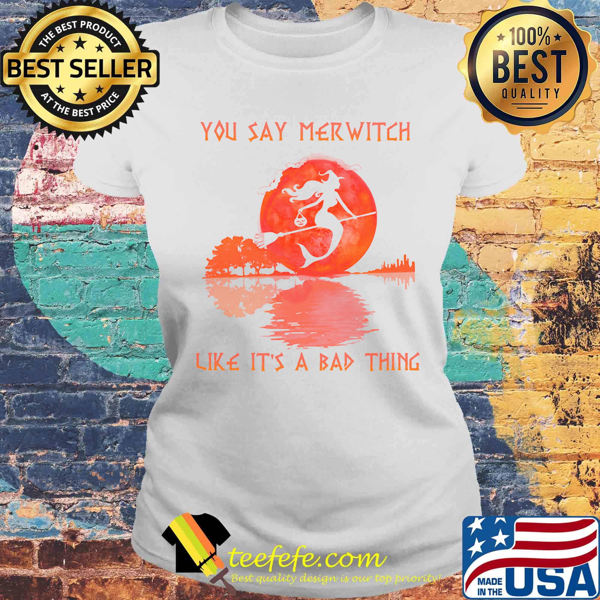 You say merwitch like it's a bad things sungset s Laides tee You say merwitch like it's a bad things sungset s Laides tee