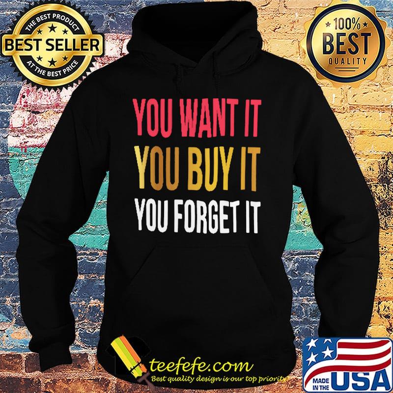 You want it you buy it you forget it s Hoodie You want it you buy it you forget it s Hoodie