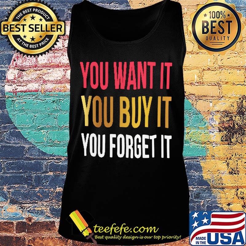 You want it you buy it you forget it s Tank top You want it you buy it you forget it s Tank top