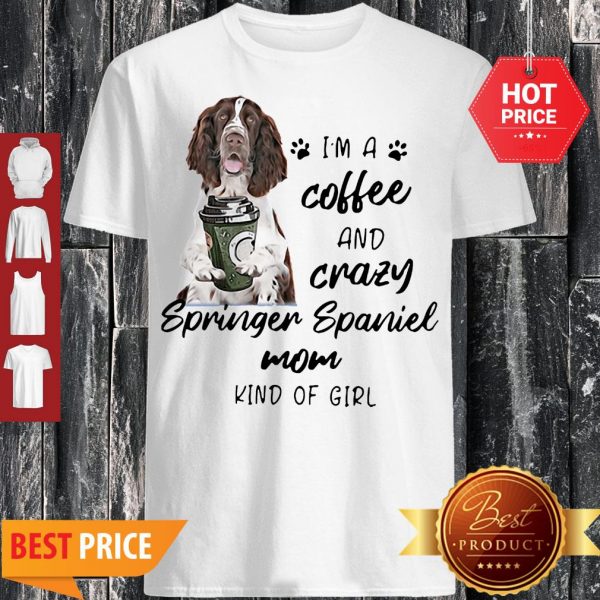 Im A Coffee And Crazy Springer Spaniel Mom Kind Of Girl Dog Lovers Shirt