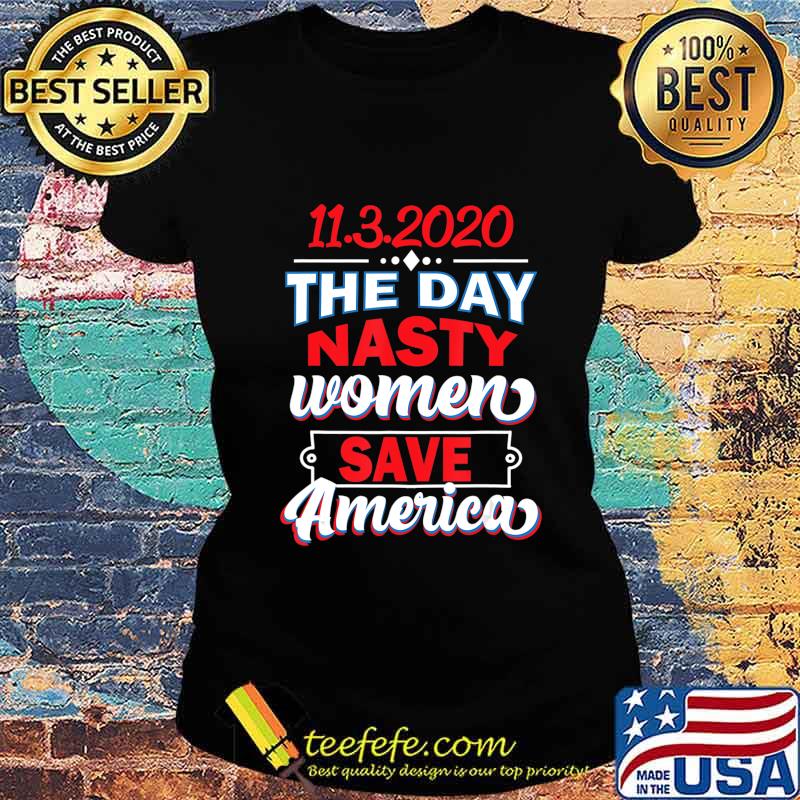 11.3.2020 Day Nasty Women Save America Elections Shirt Ladies tee 11.3.2020 Day Nasty Women Save America Elections Shirt Ladies tee