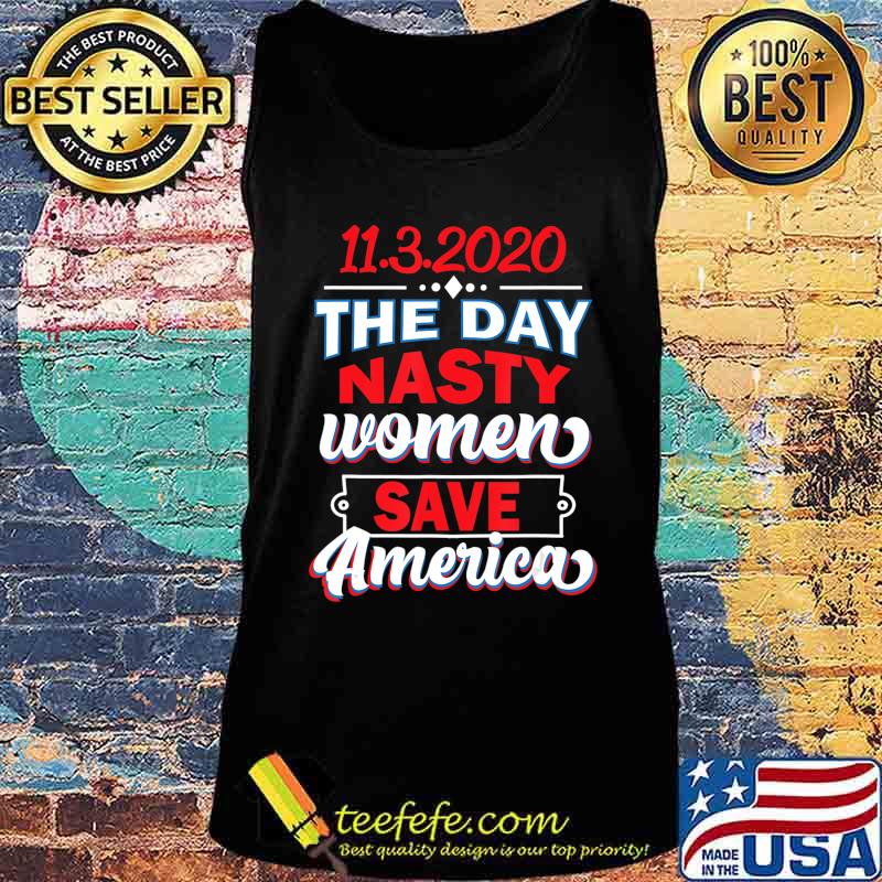 11.3.2020 Day Nasty Women Save America Elections Shirt Tank top 11.3.2020 Day Nasty Women Save America Elections Shirt Tank top