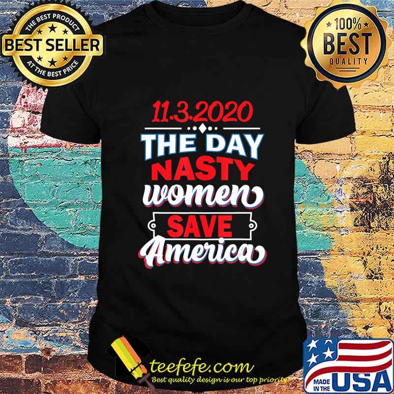 11.3.2020 Day Nasty Women Save America Elections Shirt