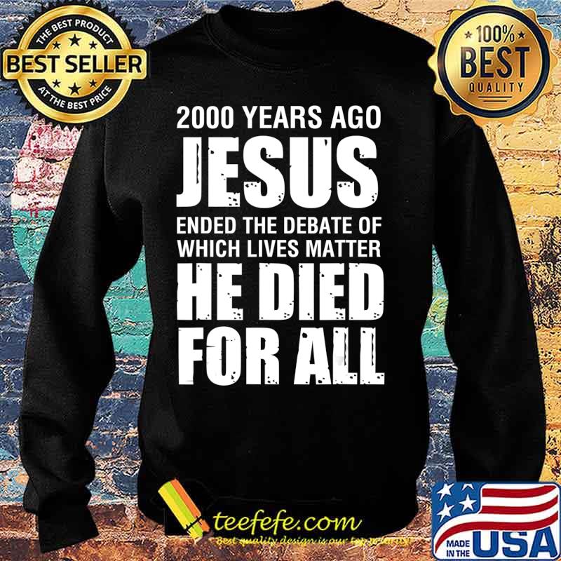 2000 Yrs Ago Jesus Ended The Debate of Which Lives Matter T-Shirt Sweater 2000 Yrs Ago Jesus Ended The Debate of Which Lives Matter T-Shirt Sweater
