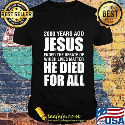 2000 Yrs Ago Jesus Ended The Debate of Which Lives Matter T-Shirt