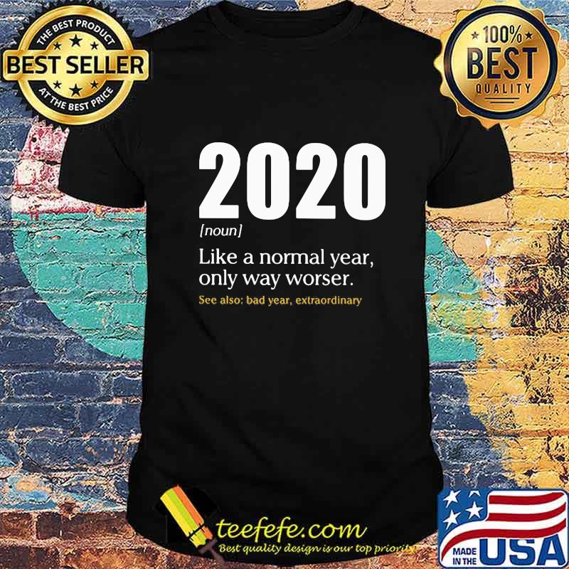 2020 LIKE A NORMAL YEAR ONLY WAY WORSE SEE ALSO BAD YEAR EXTRAORDINARY SHIRT