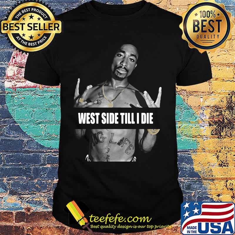 2pac rapper west side till i die shirt 2pac rapper west side till i die shirt