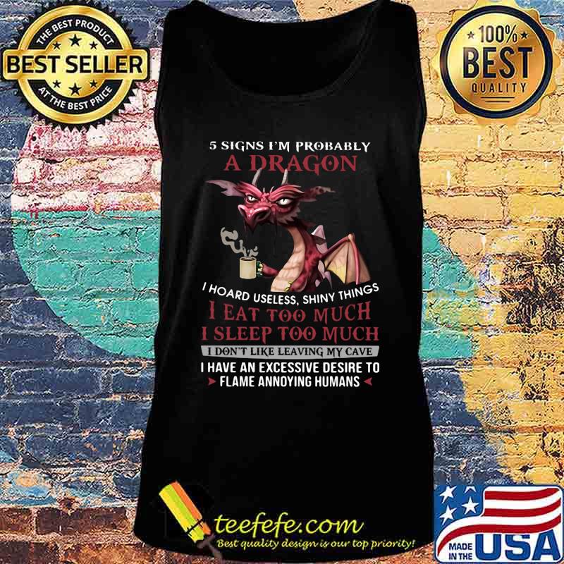 5 signs i'm probably a dragon i hoard useless shiny things i eat too much i sleep to much i don't like leaving my cave s Tank top 5 signs i'm probably a dragon i hoard useless shiny things i eat too much i sleep to much i don't like leaving my cave s Tank top