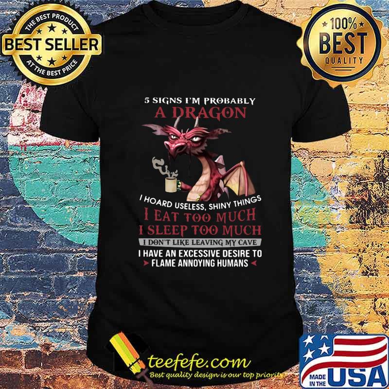 5 signs i'm probably a dragon i hoard useless shiny things i eat too much i sleep to much i don't like leaving my cave shirt