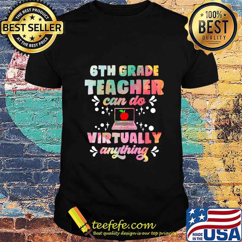 6th Grade Teachers Can Do Virtually Anything Funny Teacher T-Shirt 6th Grade Teachers Can Do Virtually Anything Funny Teacher T-Shirt
