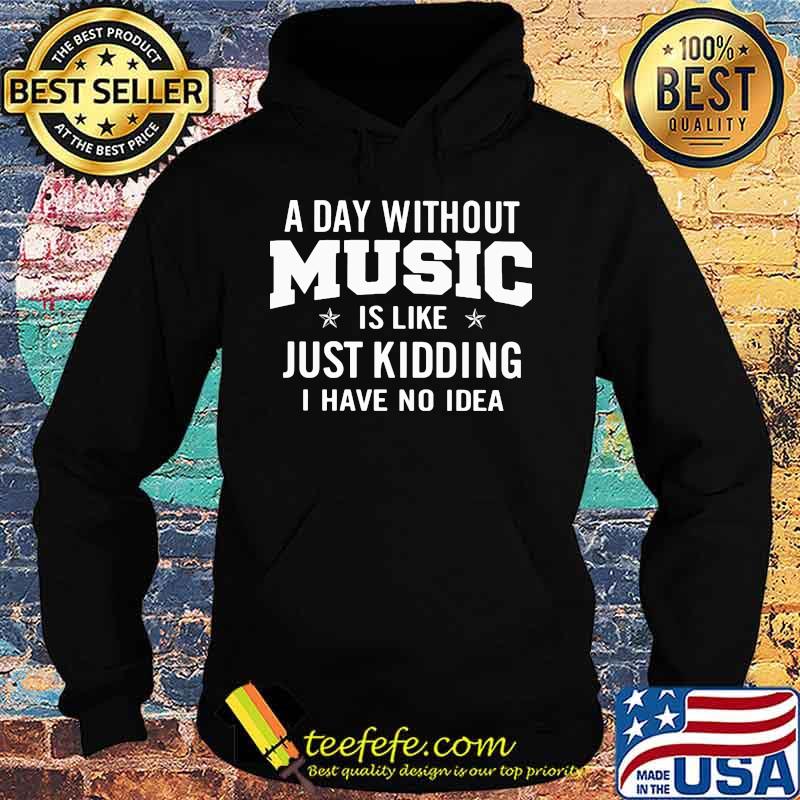 A day without music is like just kidding i have no idea s Hoodie A day without music is like just kidding i have no idea s Hoodie