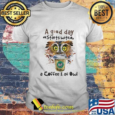 a good starts with a coffee and an owl shirt