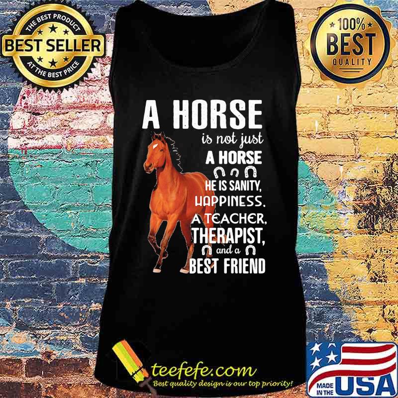 A horse is not just A horse he is sanity happiness a teacher therapist and a best friend s Tank top A horse is not just A horse he is sanity happiness a teacher therapist and a best friend s Tank top