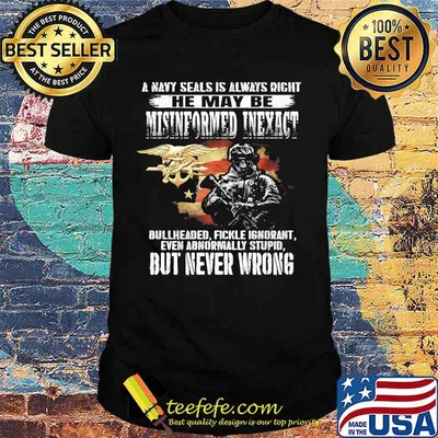 A navy seals is always right He May Be Misinformed Inexact Bullheaded Fickle Ignorant But Never Wrong Shirt