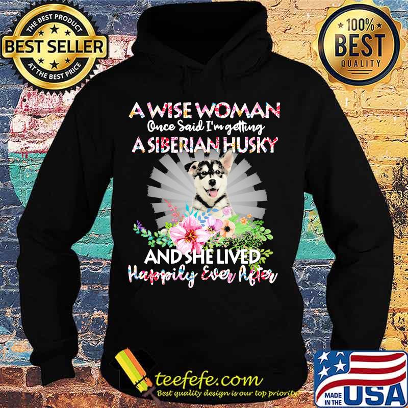 A wise woman once said i'm getting a siberian husky and she lived happily ever after s Hoodie A wise woman once said i'm getting a siberian husky and she lived happily ever after s Hoodie
