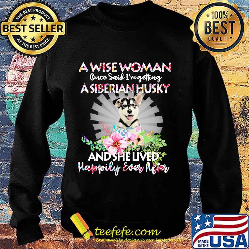A wise woman once said i'm getting a siberian husky and she lived happily ever after s Sweater A wise woman once said i'm getting a siberian husky and she lived happily ever after s Sweater