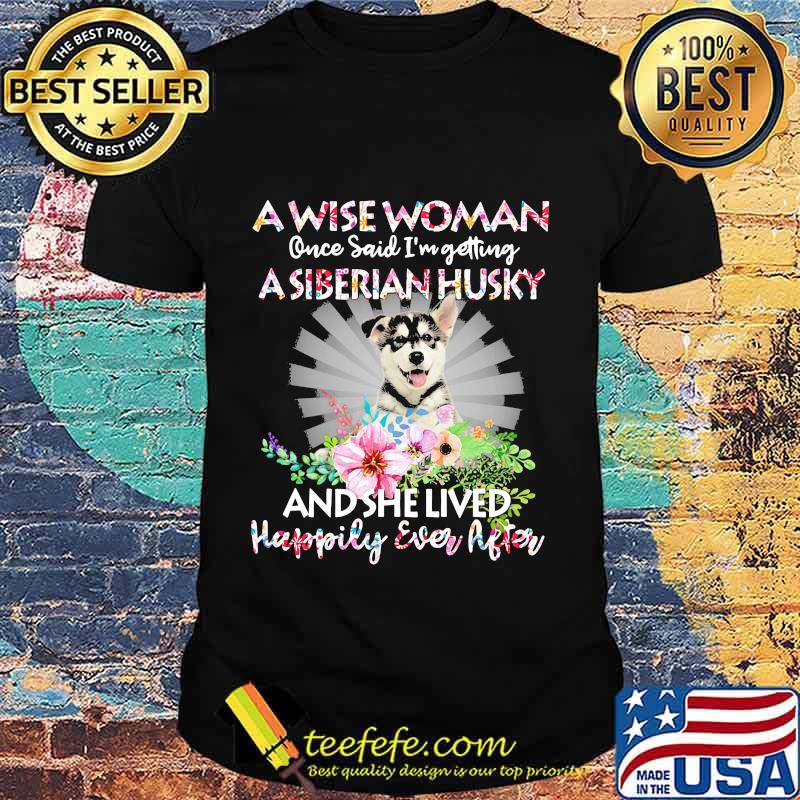A wise woman once said i'm getting a siberian husky and she lived happily ever after shirt
