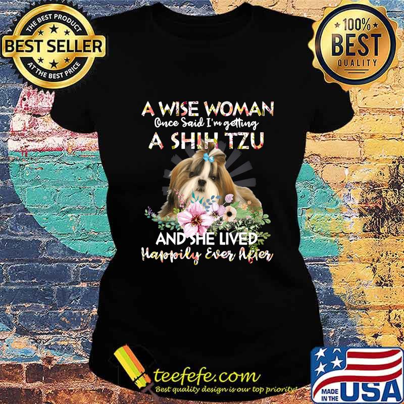 A Wise Woman Once Said I’m Getting A Shin Tzu And She Lived Happily Ever After s Ladies tee A Wise Woman Once Said I’m Getting A Shin Tzu And She Lived Happily Ever After s Ladies tee
