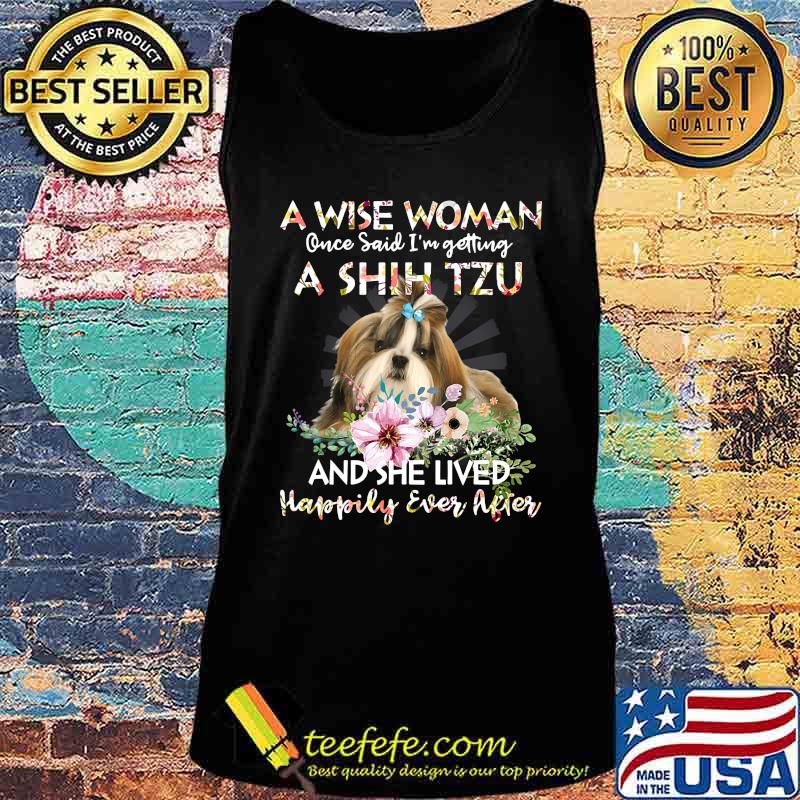 A Wise Woman Once Said I’m Getting A Shin Tzu And She Lived Happily Ever After s Tank top A Wise Woman Once Said I’m Getting A Shin Tzu And She Lived Happily Ever After s Tank top