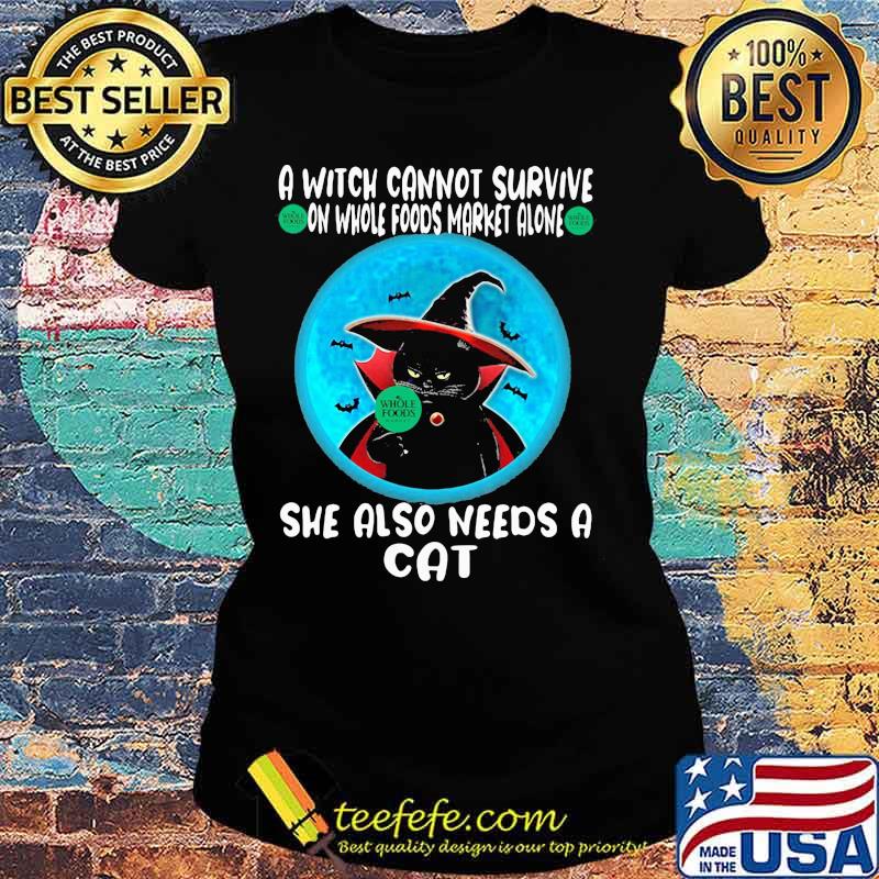 A witch cannot survive on whole foods market alone she also needs a cat s Ladies tee A witch cannot survive on whole foods market alone she also needs a cat s Ladies tee