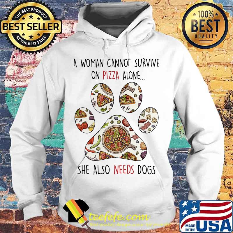 A Woman Can Not Survive On Pizza Alone She Also Needs Dogs Paw Shirt Hoodie A Woman Can Not Survive On Pizza Alone She Also Needs Dogs Paw Shirt Hoodie