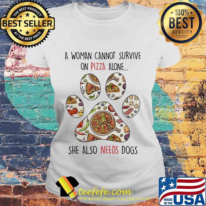 A Woman Can Not Survive On Pizza Alone She Also Needs Dogs Paw Shirt Laides tee A Woman Can Not Survive On Pizza Alone She Also Needs Dogs Paw Shirt Laides tee