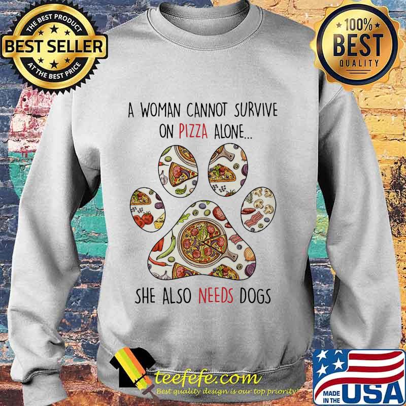 A Woman Can Not Survive On Pizza Alone She Also Needs Dogs Paw Shirt Sweater A Woman Can Not Survive On Pizza Alone She Also Needs Dogs Paw Shirt Sweater