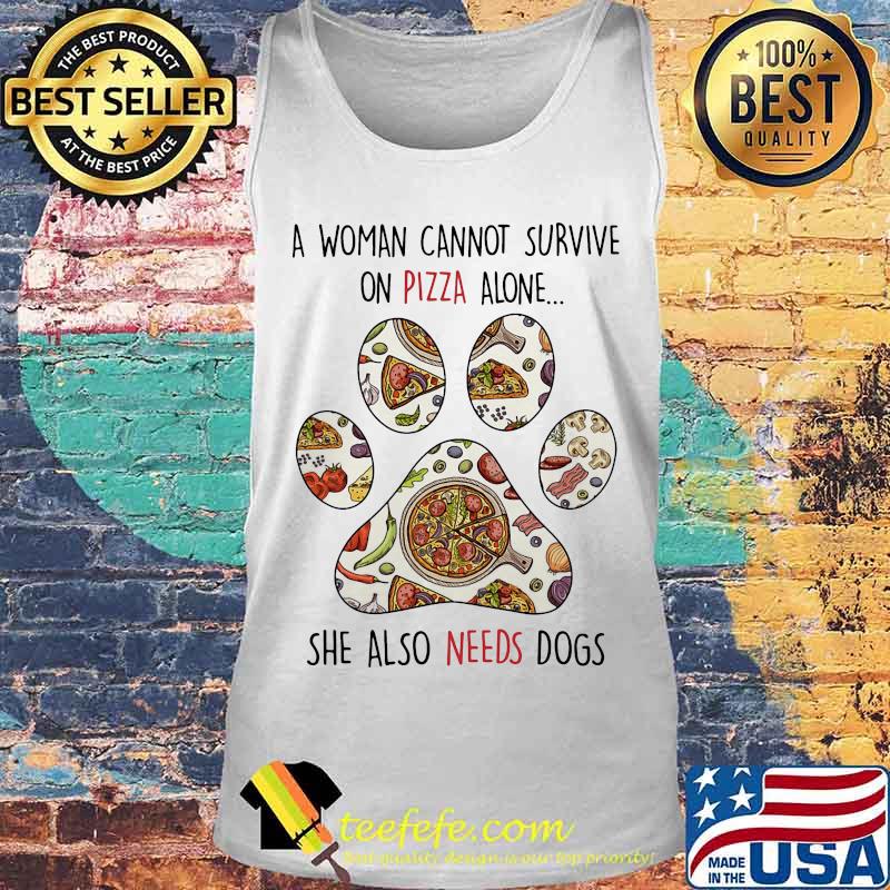 A Woman Can Not Survive On Pizza Alone She Also Needs Dogs Paw Shirt Tank top A Woman Can Not Survive On Pizza Alone She Also Needs Dogs Paw Shirt Tank top
