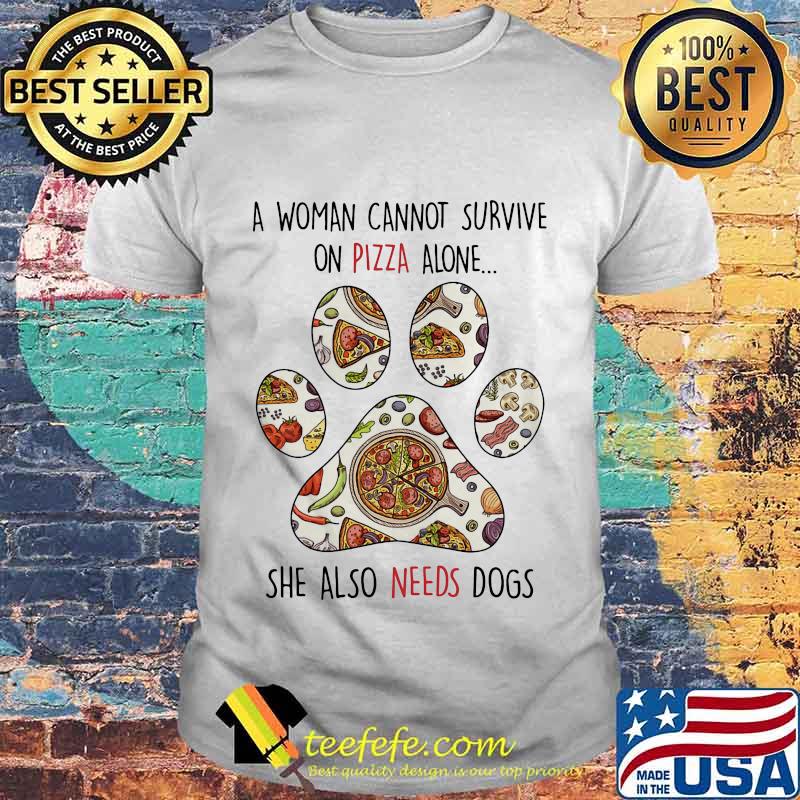 A Woman Can Not Survive On Pizza Alone She Also Needs Dogs Paw Shirt A Woman Can Not Survive On Pizza Alone She Also Needs Dogs Paw Shirt
