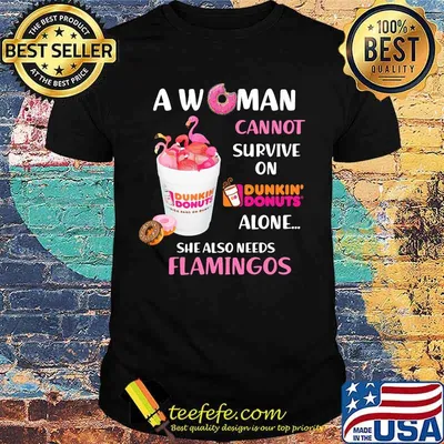 A woman cannot survive on dunkin donuts alone she also needs flamingos shirt