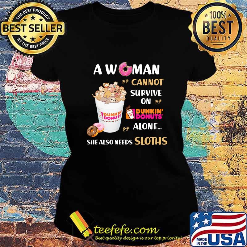 A woman cannot survive on dunkin donuts alone she also needs sloths s Ladies tee A woman cannot survive on dunkin donuts alone she also needs sloths s Ladies tee