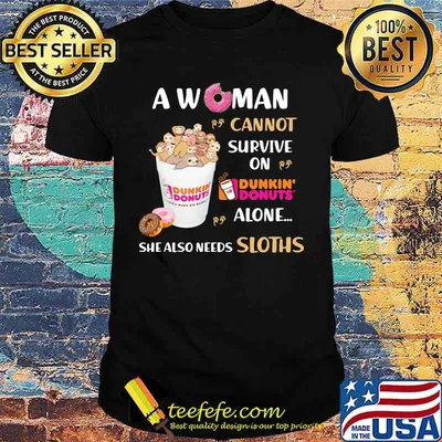 A woman cannot survive on dunkin donuts alone she also needs sloths shirt