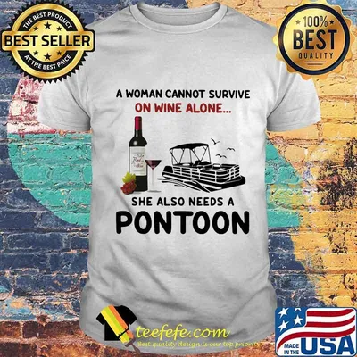 A woman cannot survive on wine alone she also needs a pontoon shirt