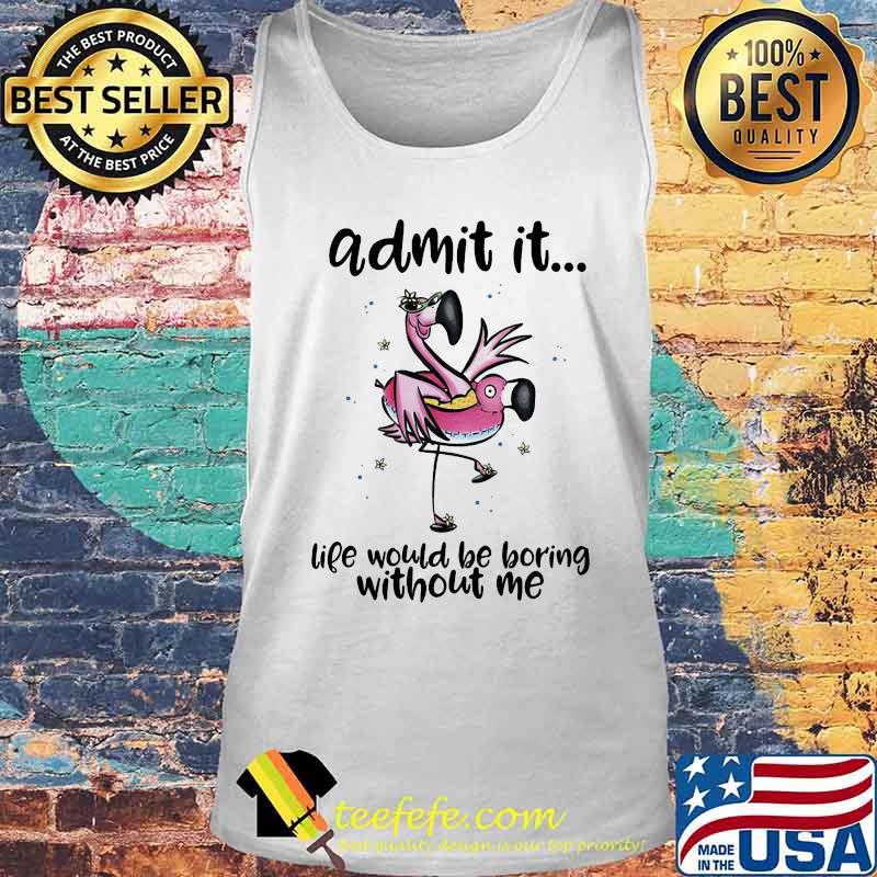 ADMIT IT LIFE WOULD BE BORING WITHOUT ME FLAMINGO SHIRT Tank top ADMIT IT LIFE WOULD BE BORING WITHOUT ME FLAMINGO SHIRT Tank top