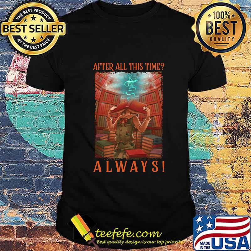 AFTER ALL THIS TIME_ ALWAYS LIBRARY SHIRT AFTER ALL THIS TIME_ ALWAYS LIBRARY SHIRT